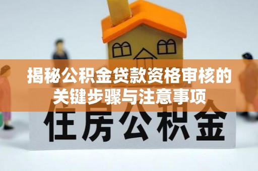 平顶山揭秘公积金贷款资格审核的关键步骤与注意事项