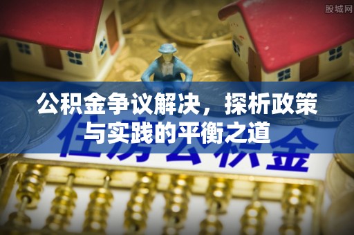 平顶山公积金争议解决，探析政策与实践的平衡之道
