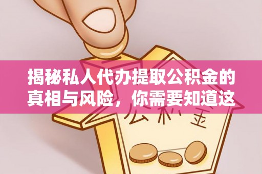 平顶山揭秘私人代办提取公积金的真相与风险，你需要知道这些！