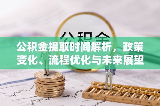平顶山公积金提取时间解析，政策变化、流程优化与未来展望