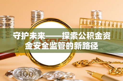 平顶山守护未来——探索公积金资金安全监管的新路径