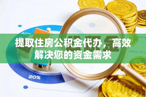 平顶山提取住房公积金代办，高效解决您的资金需求