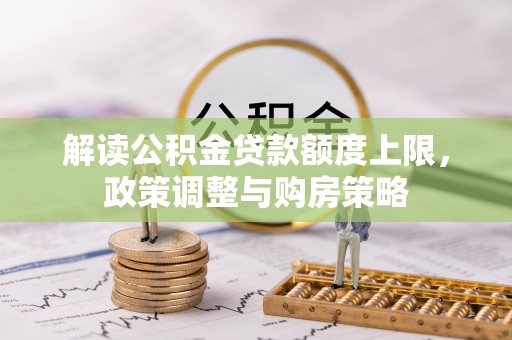 平顶山解读公积金贷款额度上限，政策调整与购房策略
