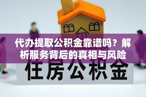 平顶山代办提取公积金靠谱吗？解析服务背后的真相与风险