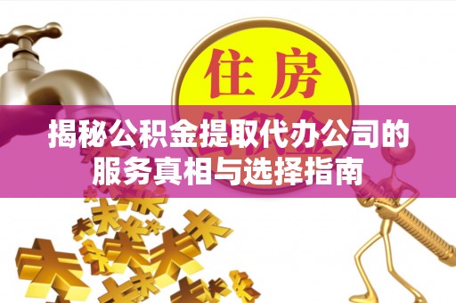 平顶山揭秘公积金提取代办公司的服务真相与选择指南