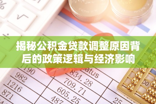 平顶山揭秘公积金贷款调整原因背后的政策逻辑与经济影响