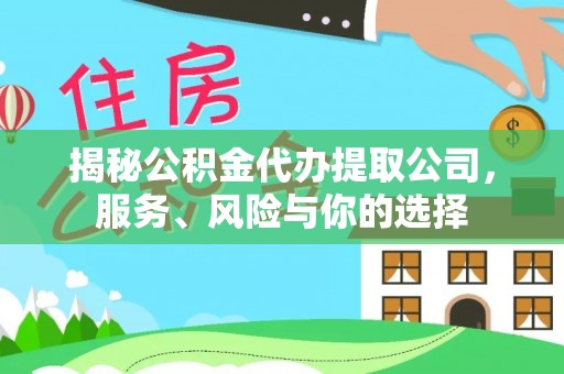 平顶山揭秘公积金代办提取公司，服务、风险与你的选择