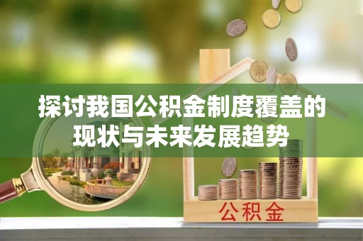 平顶山探讨我国公积金制度覆盖的现状与未来发展趋势