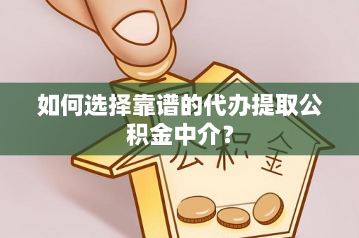 平顶山如何选择靠谱的代办提取公积金中介？