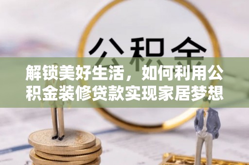 平顶山解锁美好生活，如何利用公积金装修贷款实现家居梦想