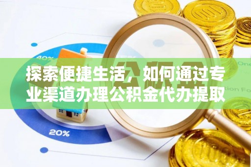 平顶山探索便捷生活，如何通过专业渠道办理公积金代办提取业务