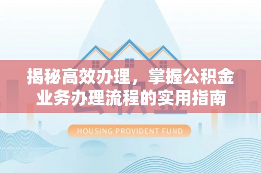 平顶山揭秘高效办理，掌握公积金业务办理流程的实用指南