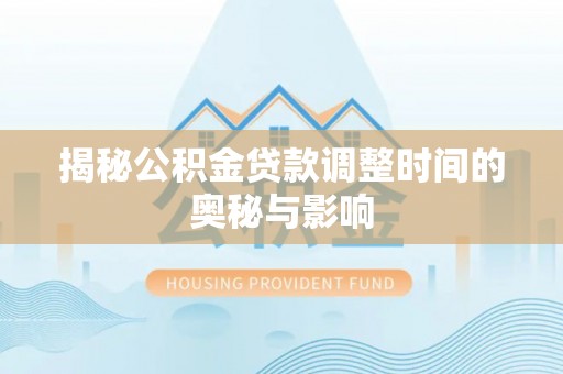 平顶山揭秘公积金贷款调整时间的奥秘与影响