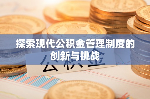 平顶山探索现代公积金管理制度的创新与挑战