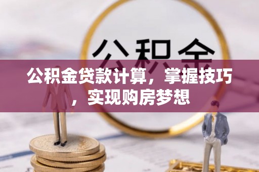 平顶山公积金贷款计算，掌握技巧，实现购房梦想