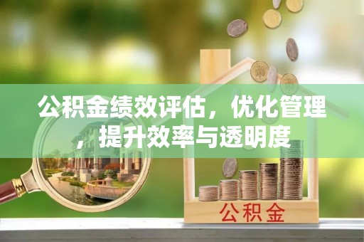 平顶山公积金绩效评估，优化管理，提升效率与透明度