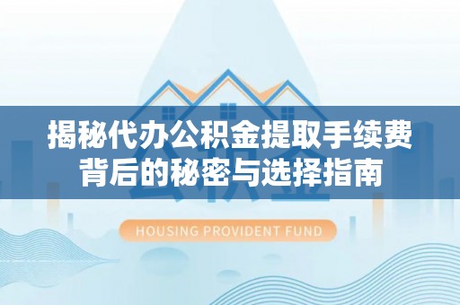 平顶山揭秘代办公积金提取手续费背后的秘密与选择指南
