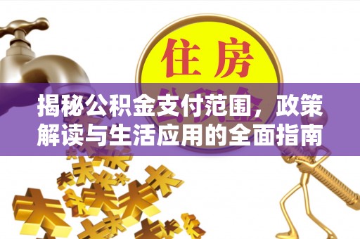 平顶山揭秘公积金支付范围，政策解读与生活应用的全面指南