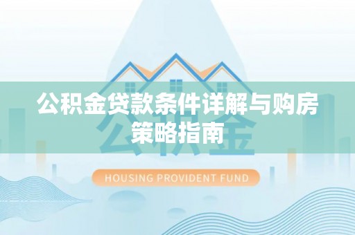 平顶山公积金贷款条件详解与购房策略指南