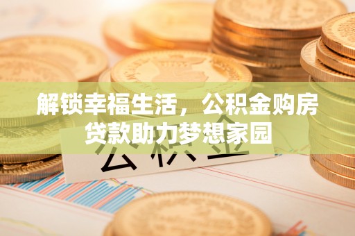 平顶山解锁幸福生活，公积金购房贷款助力梦想家园