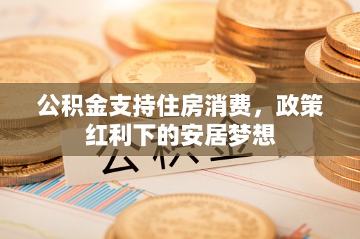 平顶山公积金支持住房消费，政策红利下的安居梦想