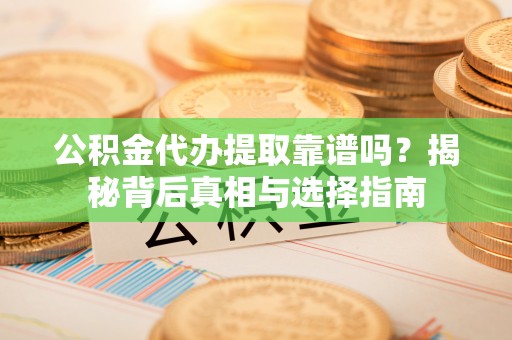 平顶山公积金代办提取靠谱吗？揭秘背后真相与选择指南