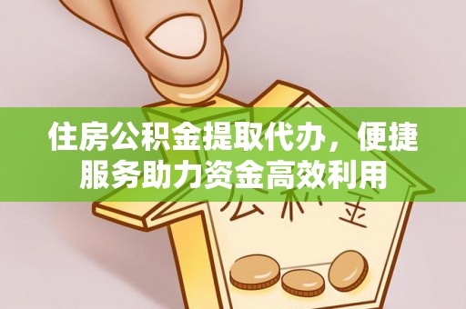 平顶山住房公积金提取代办，便捷服务助力资金高效利用