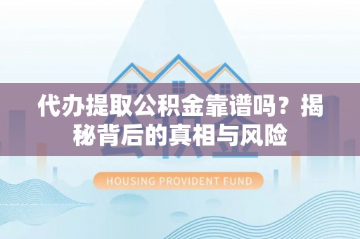 平顶山代办提取公积金靠谱吗？揭秘背后的真相与风险