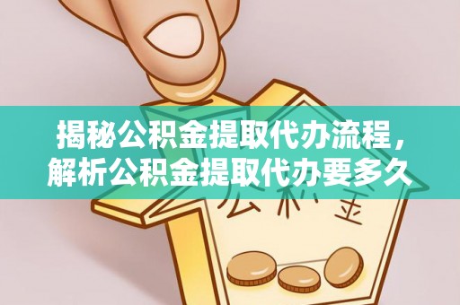 平顶山揭秘公积金提取代办流程，解析公积金提取代办要多久的真相