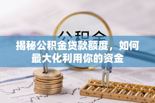 平顶山揭秘公积金贷款额度，如何最大化利用你的资金
