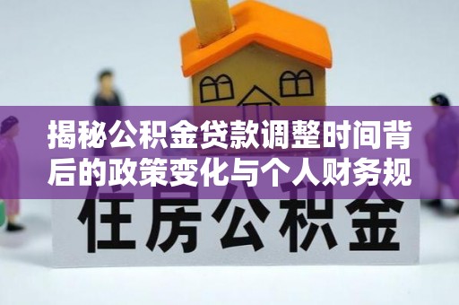 平顶山揭秘公积金贷款调整时间背后的政策变化与个人财务规划