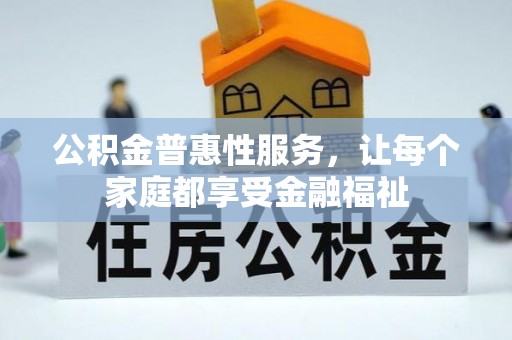 平顶山公积金普惠性服务，让每个家庭都享受金融福祉