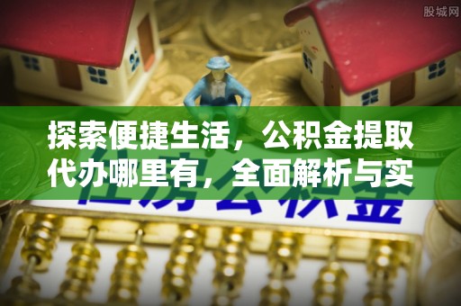 平顶山探索便捷生活，公积金提取代办哪里有，全面解析与实用指南