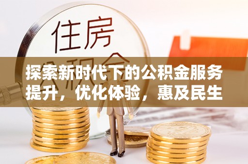 平顶山探索新时代下的公积金服务提升，优化体验，惠及民生
