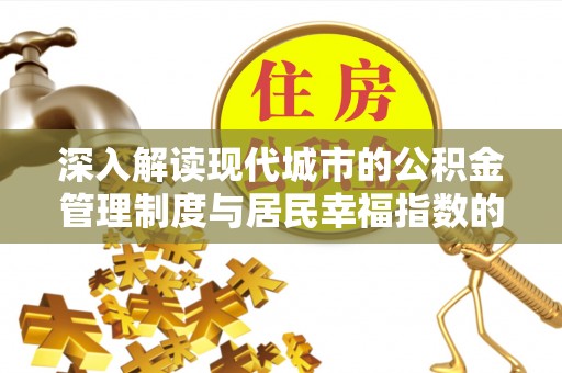 平顶山深入解读现代城市的公积金管理制度与居民幸福指数的关联