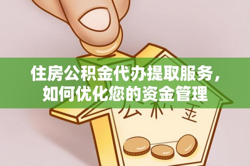 平顶山住房公积金代办提取服务，如何优化您的资金管理