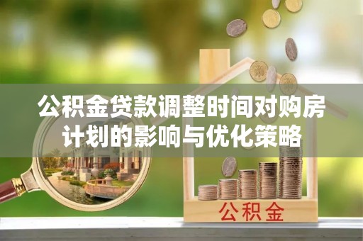 平顶山公积金贷款调整时间对购房计划的影响与优化策略