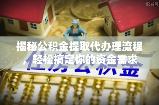 平顶山揭秘公积金提取代办理流程，轻松搞定你的资金需求