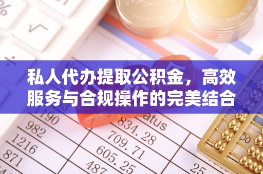 平顶山私人代办提取公积金，高效服务与合规操作的完美结合