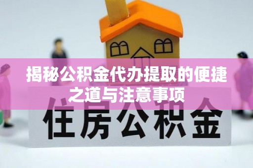 平顶山揭秘公积金代办提取的便捷之道与注意事项