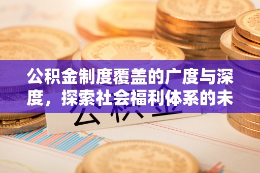平顶山公积金制度覆盖的广度与深度，探索社会福利体系的未来方向