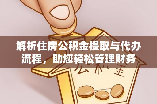 平顶山解析住房公积金提取与代办流程，助您轻松管理财务