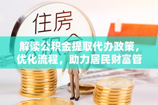 平顶山解读公积金提取代办政策，优化流程，助力居民财富管理
