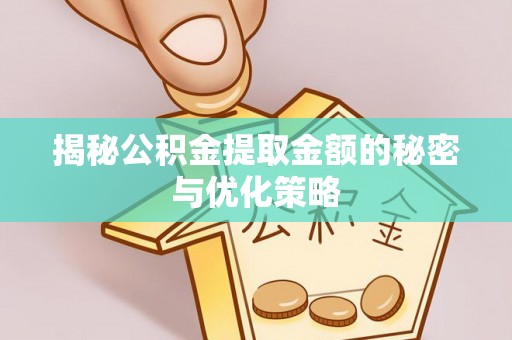 平顶山揭秘公积金提取金额的秘密与优化策略
