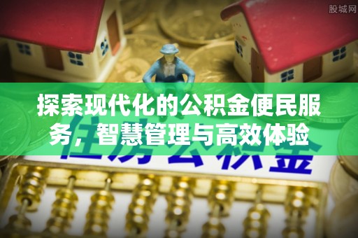 平顶山探索现代化的公积金便民服务，智慧管理与高效体验