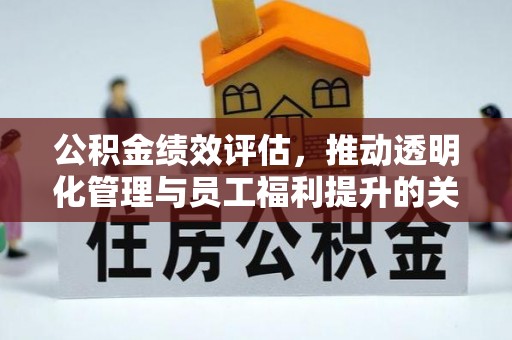 平顶山公积金绩效评估，推动透明化管理与员工福利提升的关键