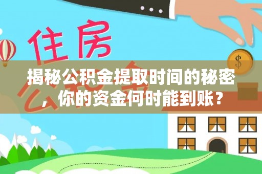 平顶山揭秘公积金提取时间的秘密，你的资金何时能到账？