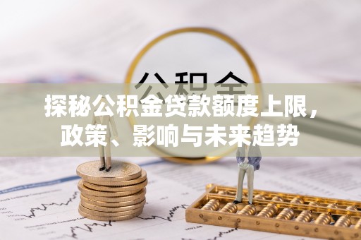 平顶山探秘公积金贷款额度上限，政策、影响与未来趋势