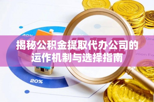 平顶山揭秘公积金提取代办公司的运作机制与选择指南