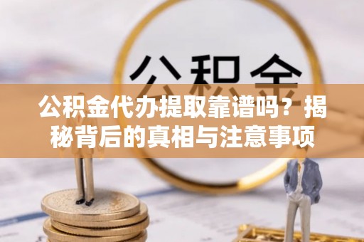 平顶山公积金代办提取靠谱吗？揭秘背后的真相与注意事项